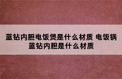 蓝钻内胆电饭煲是什么材质 电饭锅蓝钻内胆是什么材质